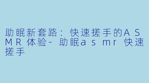 助眠新套路:快速搓手的ASMR体验