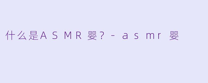 什么是ASMR婴？-asmr婴