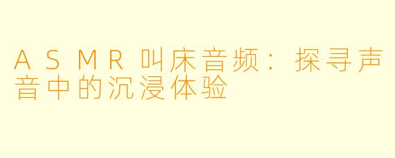 ASMR叫床音频：探寻声音中的沉浸体验