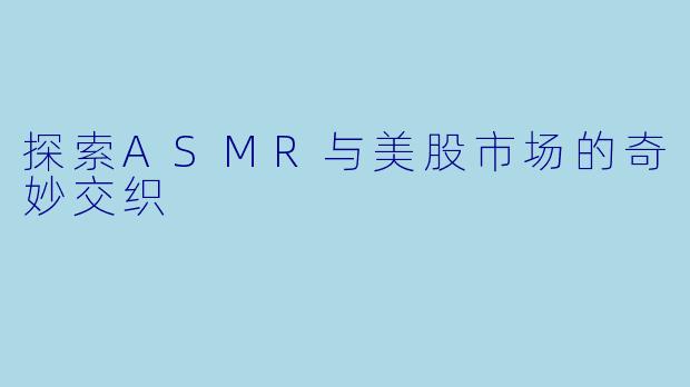 探索ASMR与美股市场的奇妙交织