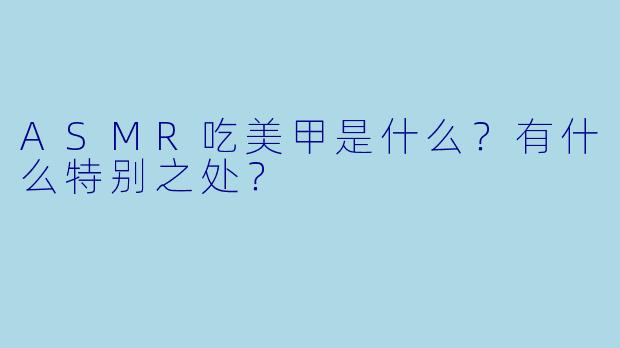 ASMR吃美甲是什么?有什么特别之处?