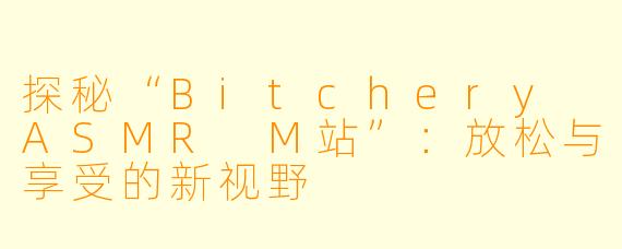 探秘“Bitchery ASMR M站”：放松与享受的新视野