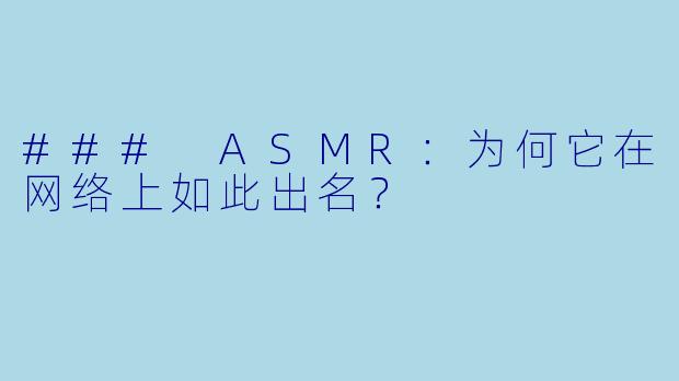 ### ASMR：为何它在网络上如此出名？