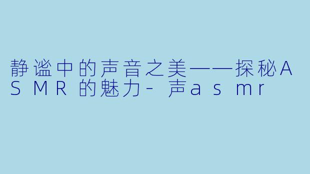 静谧中的声音之美——探秘ASMR的魅力
