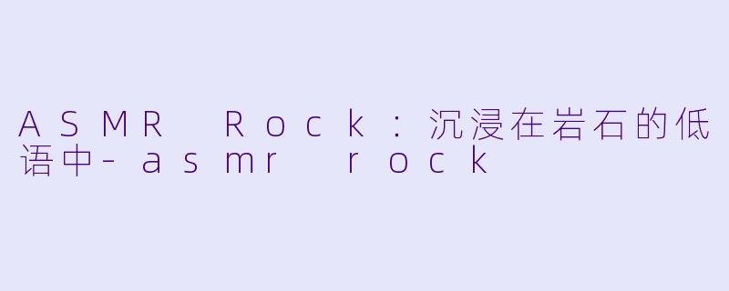 ASMR Rock:沉浸在岩石的低语中