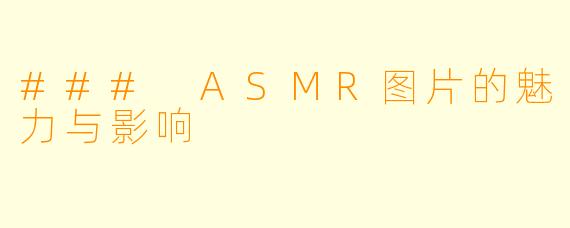 ### ASMR图片的魅力与影响