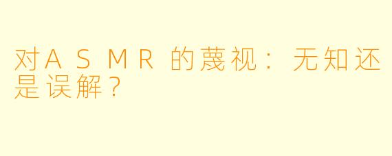 对ASMR的蔑视：无知还是误解？