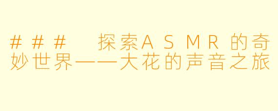 ### 探索ASMR的奇妙世界——大花的声音之旅