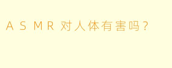 ASMR对人体有害吗？