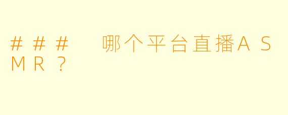 ### 哪个平台直播ASMR？