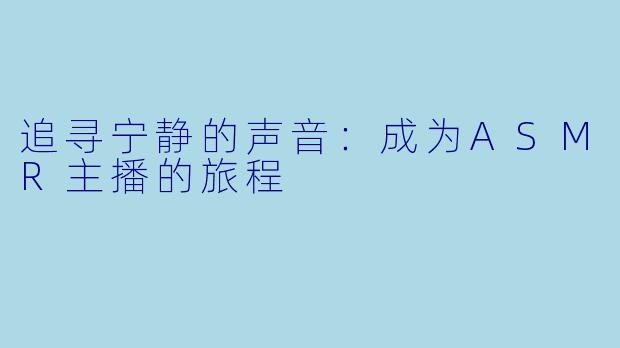 追寻宁静的声音：成为ASMR主播的旅程