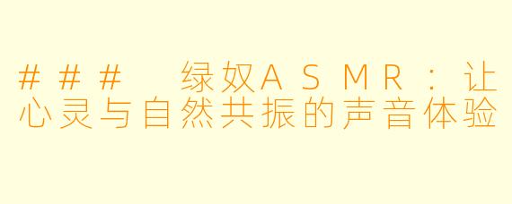 ### 绿奴ASMR:让心灵与自然共振的声音体验