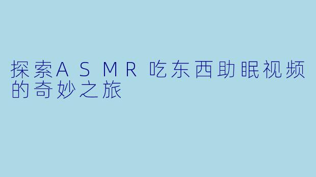探索ASMR吃东西助眠视频的奇妙之旅