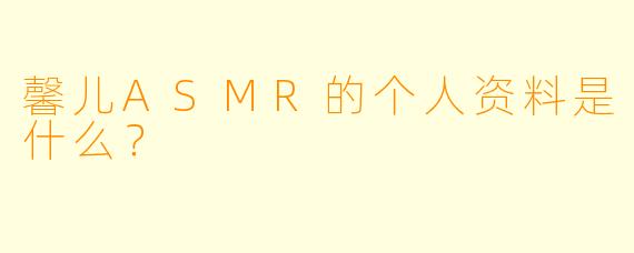 馨儿ASMR的个人资料是什么?