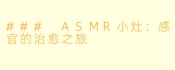 ### ASMR小灶：感官的治愈之旅