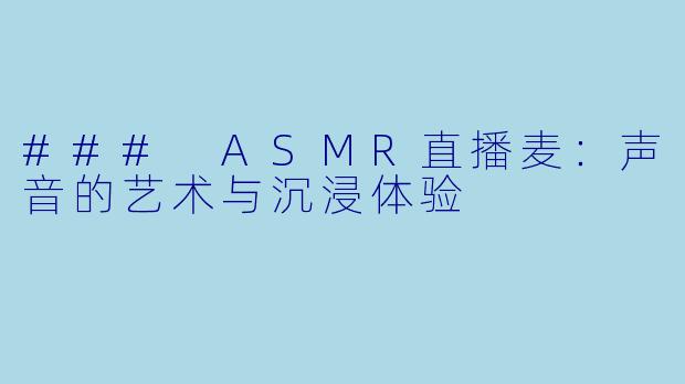 ### ASMR直播麦：声音的艺术与沉浸体验