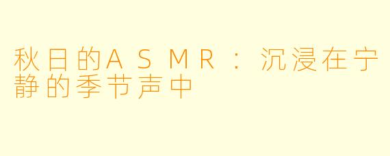 秋日的ASMR：沉浸在宁静的季节声中