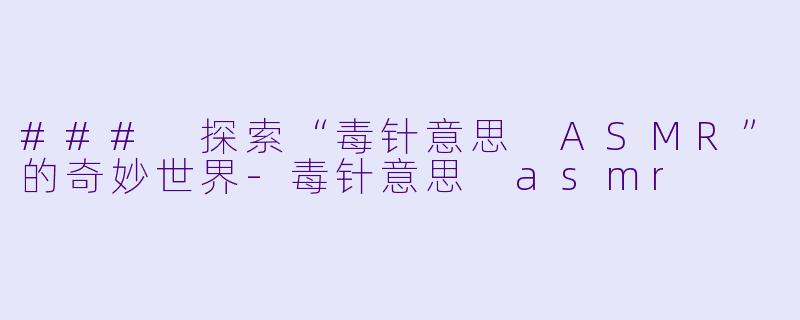 ### 探索“毒针意思 ASMR”的奇妙世界