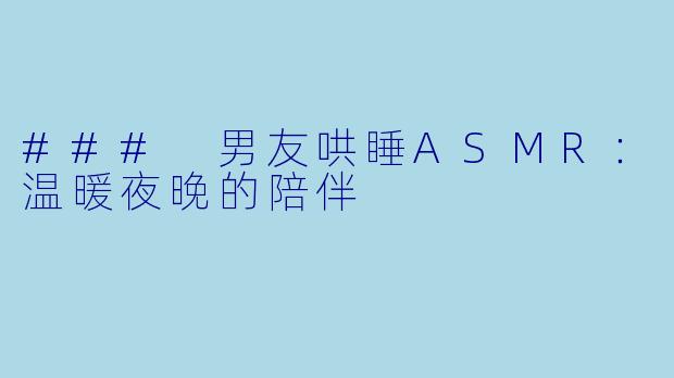 ### 男友哄睡ASMR：温暖夜晚的陪伴