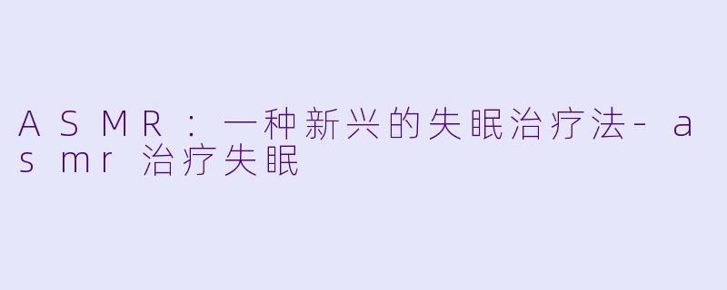 ASMR:一种新兴的失眠治疗法