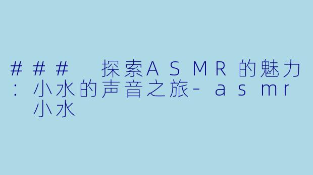 ### 探索ASMR的魅力:小水的声音之旅