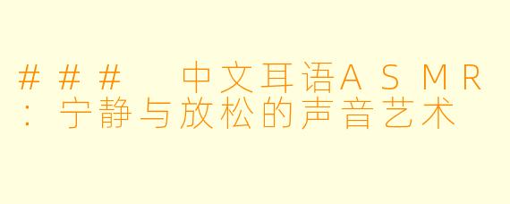 ### 中文耳语ASMR：宁静与放松的声音艺术