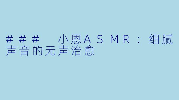 ### 小恩ASMR：细腻声音的无声治愈