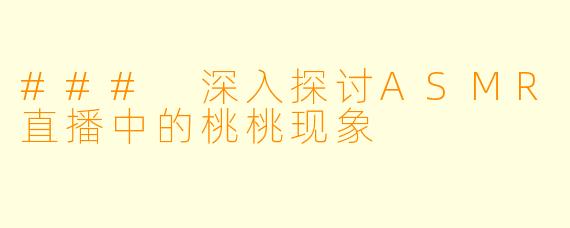 ### 深入探讨ASMR直播中的桃桃现象