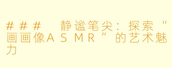 ### 静谧笔尖：探索“画画像ASMR”的艺术魅力