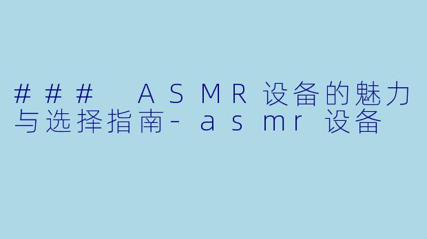 ### ASMR设备的魅力与选择指南-asmr设备