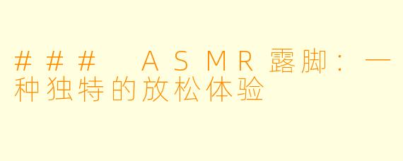 ### ASMR露脚：一种独特的放松体验