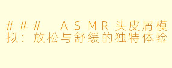 ### ASMR头皮屑模拟：放松与舒缓的独特体验