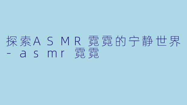 探索ASMR霓霓的宁静世界