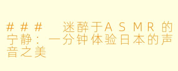 ### 迷醉于ASMR的宁静:一分钟体验日本的声音之美