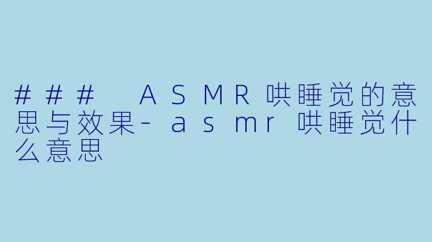 ### ASMR哄睡觉的意思与效果-asmr哄睡觉什么意思