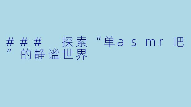 ### 探索“单asmr吧”的静谧世界