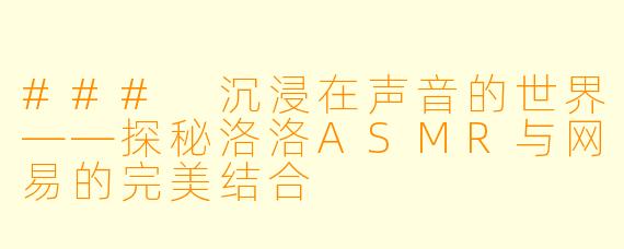 ### 沉浸在声音的世界——探秘洛洛ASMR与网易的完美结合