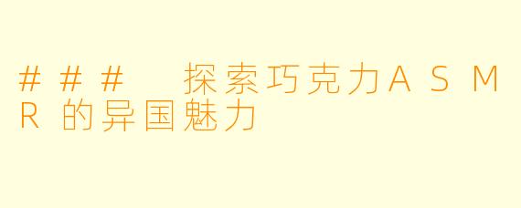 ### 探索巧克力ASMR的异国魅力
