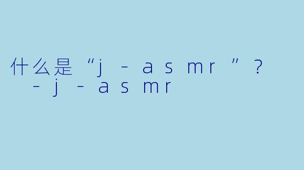 什么是“j-asmr”?