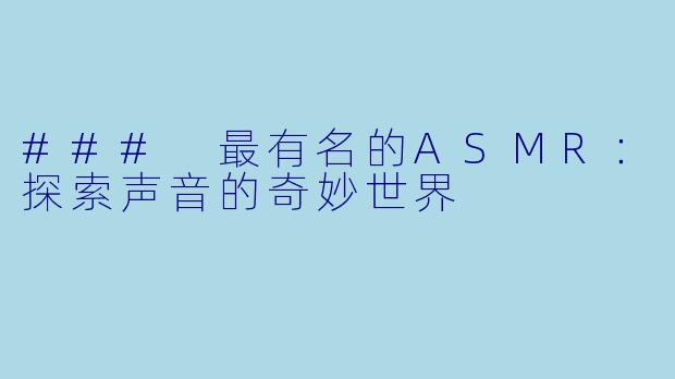 ### 最有名的ASMR：探索声音的奇妙世界