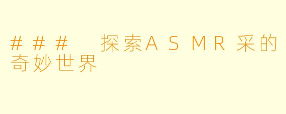 ### 探索ASMR采的奇妙世界
