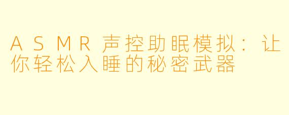 ASMR声控助眠模拟：让你轻松入睡的秘密武器