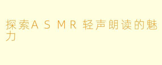 探索ASMR轻声朗读的魅力
