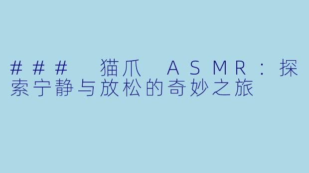 ### 猫爪 ASMR：探索宁静与放松的奇妙之旅
