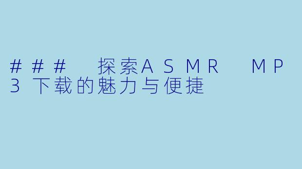 ### 探索ASMR MP3下载的魅力与便捷