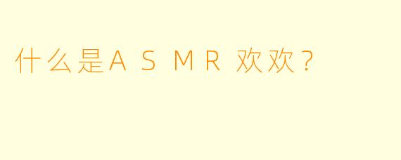 什么是ASMR欢欢？