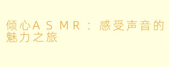 倾心ASMR：感受声音的魅力之旅