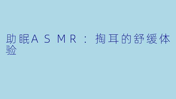 助眠ASMR：掏耳的舒缓体验