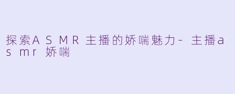 探索ASMR主播的娇喘魅力
