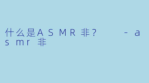 什么是ASMR非？  